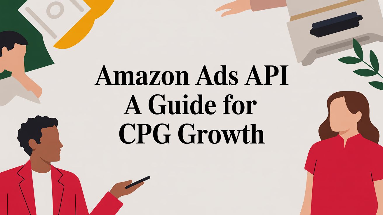 Amazon Ads API: A Guide For CPG Growth Operators in 2026