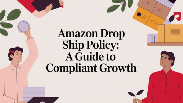 Amazon Drop Ship Policy: A Guide to Compliant Growth