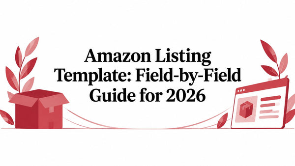 Amazon Listing Template: Field-by-Field Guide for 2026
