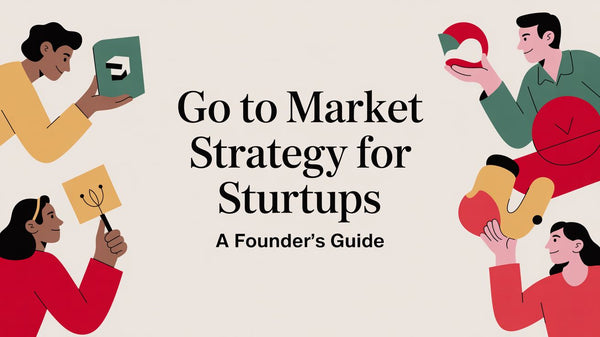 A Founder's Guide to Go-To-Market Strategy for Startups