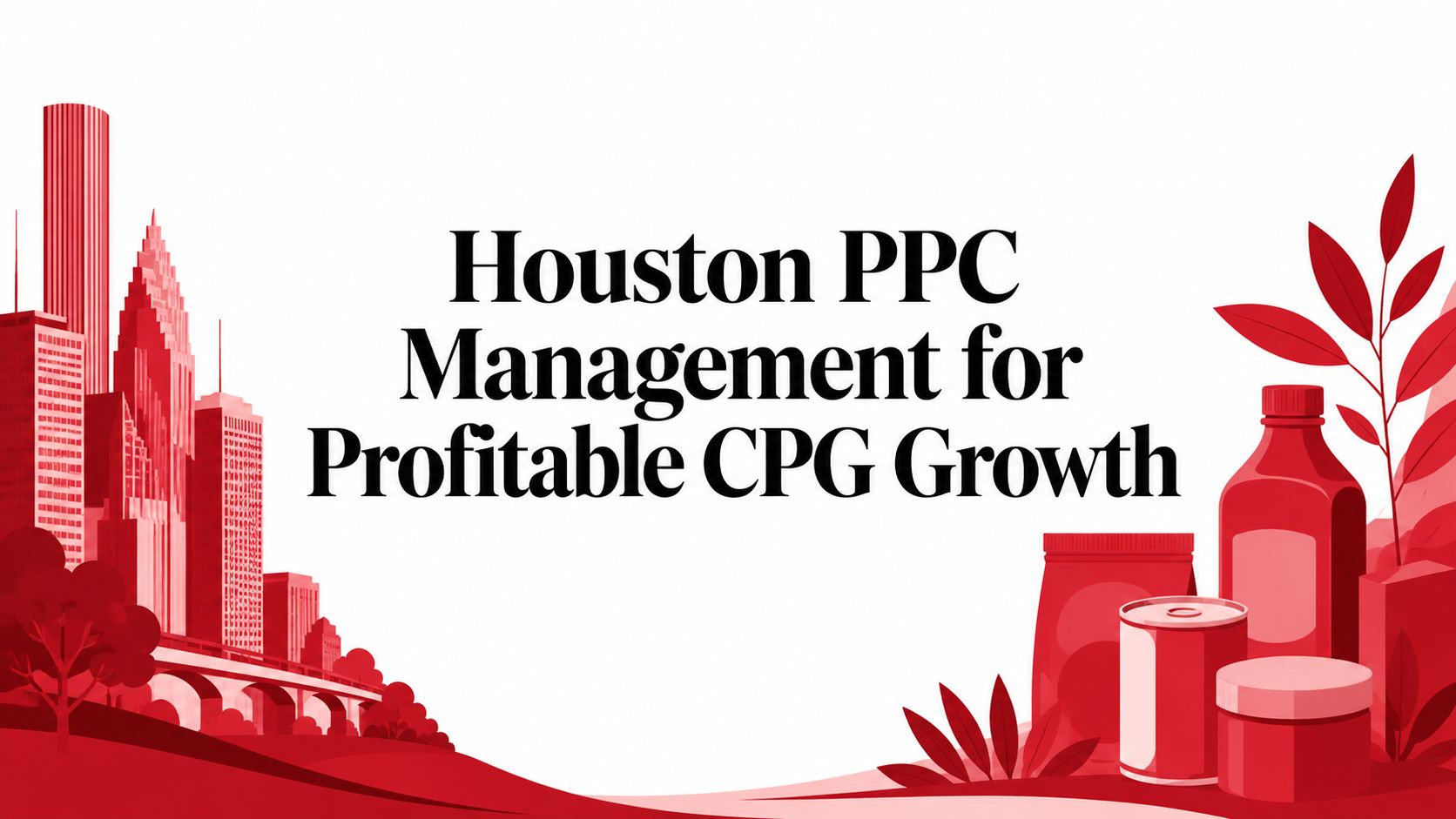 Houston PPC Management for Profitable CPG Growth