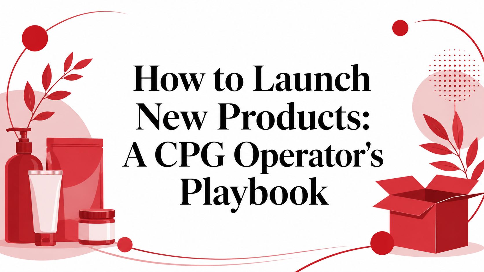 How to Launch New Products: A CPG Operator's Playbook